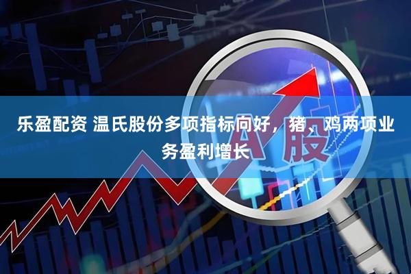 乐盈配资 温氏股份多项指标向好，猪、鸡两项业务盈利增长
