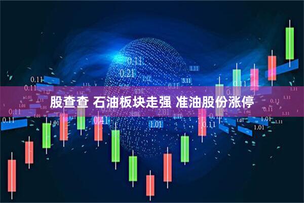 股查查 石油板块走强 准油股份涨停