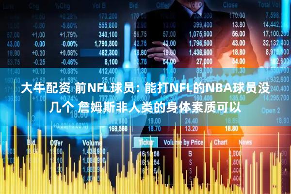 大牛配资 前NFL球员: 能打NFL的NBA球员没几个 詹姆斯非人类的身体素质可以