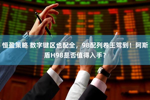 恒盈策略 数字键区也配全，98配列卷王驾到！阿斯盾H98是否值得入手？