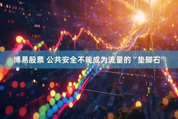 博易股票 公共安全不能成为流量的“垫脚石”