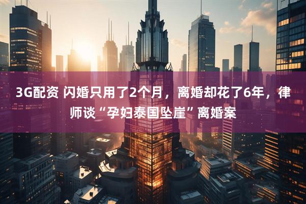 3G配资 闪婚只用了2个月，离婚却花了6年，律师谈“孕妇泰国坠崖”离婚案