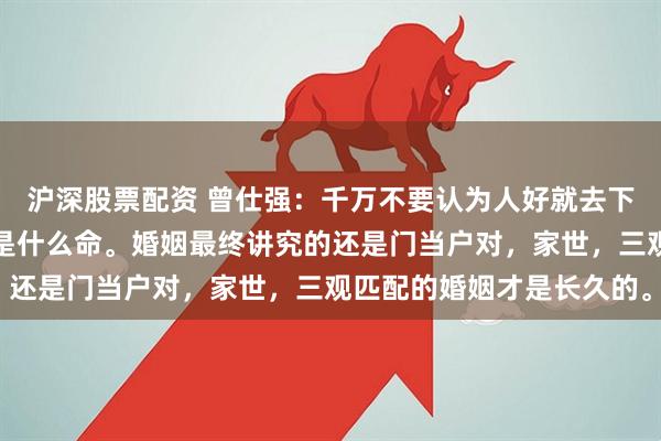 沪深股票配资 曾仕强：千万不要认为人好就去下嫁，你嫁给什么人，就是什么命。婚姻最终讲究的还是门当户对，家世，三观匹配的婚姻才是长久的。