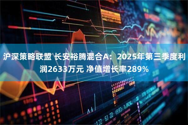 沪深策略联盟 长安裕腾混合A：2025年第三季度利润2633万元 净值增长率289%
